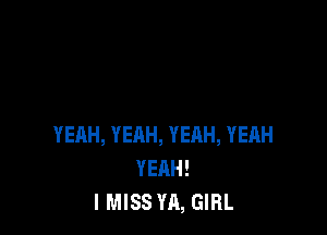 YEAH, YEAH, YEHH, YEAH
YEAH!
I MISS YA, GIRL