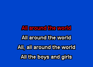 All around the world
All around the world

All, all around the world

All the boys and girls