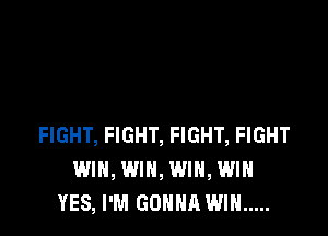FIGHT, FIGHT, FIGHT, FIGHT
WIN, WIN, WIN, WIN
YES, I'M GONNA WIN .....