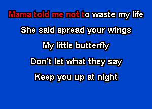Mama told me not to waste my life
She said spread your wings
My little butterfly

Don't let what they say

Keep you up at night