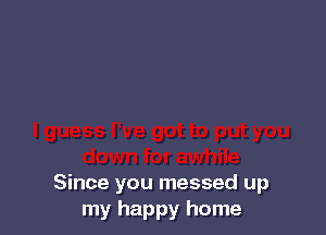 Since you messed up
my happy home