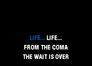 LIFE... LIFE...
FROM THE OOMA
THE WAIT IS OVER