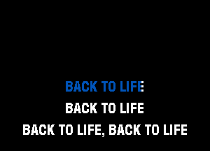 BACK TO LIFE
BQCK T0 LIFE
BACK TO LIFE, BACK TO LIFE