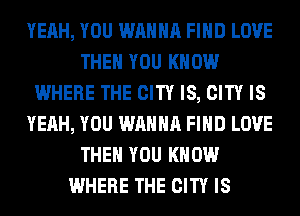 YEAH, YOU WANNA FIND LOVE
THEN YOU KNOW
WHERE THE CITY IS, CITY IS
YEAH, YOU WANNA FIND LOVE
THEN YOU KNOW
WHERE THE CITY IS
