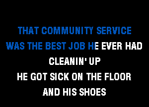 THAT COMMUNITY SERVICE
WAS THE BEST JOB HE EVER HAD
CLEAHIH' UP
HE GOT SICK ON THE FLOOR
AND HIS SHOES