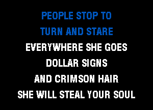 PEOPLE STOP T0
TURN AND STARE
EVERYWHERE SHE GOES
DOLLAR SIGNS
AND CRIMSON HAIR
SHE WILL STEAL YOUR SOUL