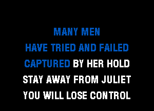 MANY MEN
HAVE TRIED MID FAILED
CAPTURED BY HEB HOLD
STAY RWAY FROM JULIET
YOU WILL LOSE CONTROL