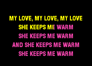 MY LOVE, MY LOVE, MY LOVE
SHE KEEPS ME WARM
SHE KEEPS ME WARM

AND SHE KEEPS ME WARM
SHE KEEPS ME WARM