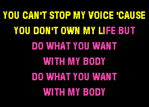 YOU CAN'T STOP MY VOICE 'CAUSE
YOU DON'T OWN MY LIFE BUT
DO WHAT YOU WANT
WITH MY BODY
DO WHAT YOU WANT
WITH MY BODY