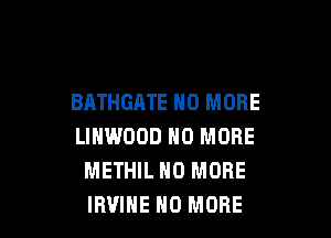 BATHGATE NO MORE

LINWOOD NO MORE
METHIL NO MORE
IB'JIHE NO MORE