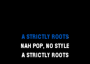 A STRICTLY ROOTS
HAH POP, H0 STYLE
A STRICTLY ROOTS