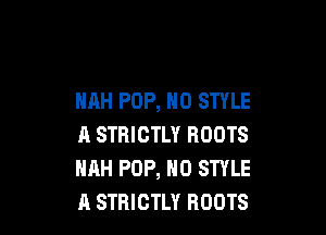 HAH POP, N0 STYLE

A STRICTLY ROOTS
HAH POP, H0 STYLE
A STRICTLY ROOTS