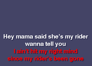 Hey mama said she,s my rider
wanna tell you