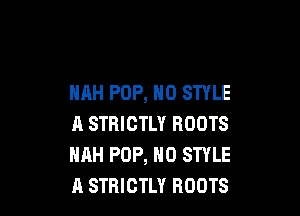 HAH POP, N0 STYLE

A STRICTLY ROOTS
HAH POP, H0 STYLE
A STRICTLY ROOTS