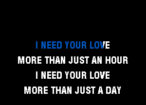 I NEED YOUR LOVE
MORE THAN JUST AN HOUR
I NEED YOUR LOVE
MORE THAN JUST A DAY