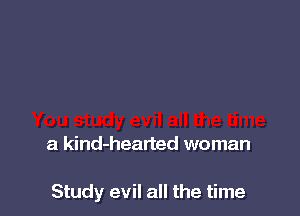 a kind-hearted woman

Study evil all the time