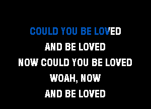 COULD YOU BE LOVED
AND BE LOVED
HOW COULD YOU BE LOVED
WOAH, NOW
AND BE LOVED