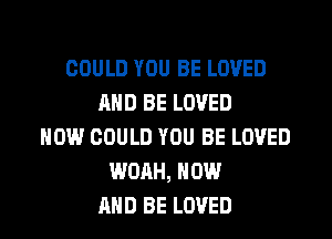 COULD YOU BE LOVED
AND BE LOVED
HOW COULD YOU BE LOVED
WOAH, NOW
AND BE LOVED