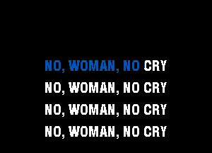 N0, WOMAN, N0 CRY

N0, WOMHH, N0 CRY
NO, WOMAN, N0 CRY
H0, WOMAN, H0 CRY