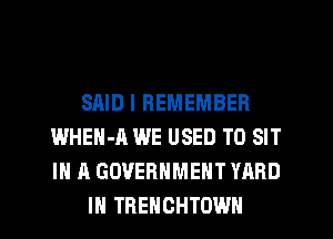 SAID I REMEMBER
WHEN-A WE USED TO SIT
IN A GOVERNMENT YARD

IH TREHCHTOWH