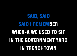 SAID, SAID
SAID I REMEMBER
WHEN-A WE USED TO SIT
IN THE GOVERNMENT YARD
IH TREHCHTOWH