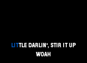 LITTLE DARLIN', STIR IT UP
WOAH