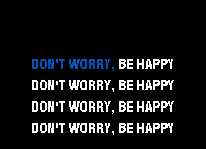 DON'T WORRY, BE HAPPY
DON'T WORRY, BE HAPPY
DON'T WORRY, BE HAPPY
DON'T WORRY, BE HAPPY