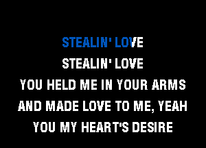 STEALIH' LOVE
STEALIH' LOVE
YOU HELD ME IN YOUR ARMS
AND MADE LOVE TO ME, YEAH
YOU MY HEART'S DESIRE