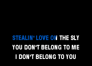 STEALIH' LOVE 0 THE SLY
YOU DON'T BELONG TO ME
I DON'T BELONG TO YOU