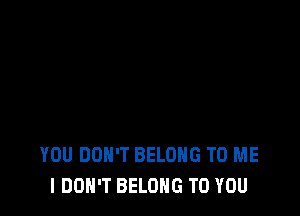 YOU DON'T BELONG TO ME
I DON'T BELONG TO YOU