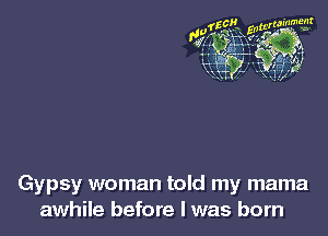 Gypsy woman told my mama
awhile before I was born