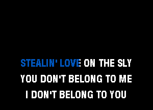STEALIH' LOVE 0 THE SLY
YOU DON'T BELONG TO ME
I DON'T BELONG TO YOU