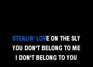 STEALIH' LOVE 0 THE SLY
YOU DON'T BELONG TO ME
I DON'T BELONG TO YOU