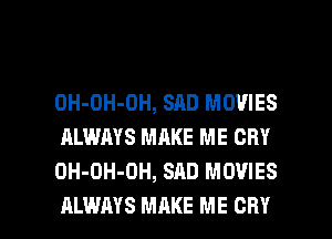 OH-DH-OH, SAD MOVIES
ALWAYS MAKE ME CRY
OH-OH-OH, SAD MOVIES

ALWAYS MAKE ME CRY l