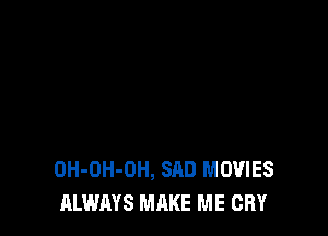 OH-OH-OH, SAD MOVIES
ALWAYS MAKE ME CRY