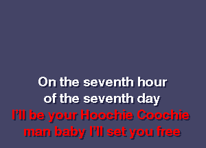 0n the seventh hour
of the seventh day