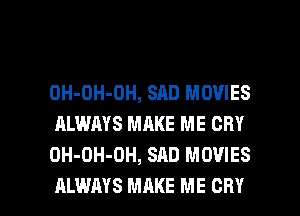 OH-DH-OH, SAD MOVIES
ALWAYS MAKE ME CRY
OH-OH-OH, SAD MOVIES

ALWAYS MAKE ME CRY l