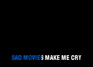 SAD MOVIES MAKE ME CRY