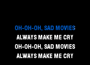 OH-DH-OH, SAD MOVIES
ALWAYS MAKE ME CRY
OH-OH-OH, SAD MOVIES

ALWAYS MAKE ME CRY l