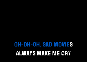 OH-OH-OH, SAD MOVIES
ALWAYS MAKE ME CRY