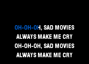 OH-DH-OH, SAD MOVIES
ALWAYS MAKE ME CRY
OH-OH-OH, SAD MOVIES

ALWAYS MAKE ME CRY l