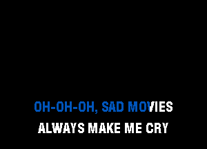 OH-OH-OH, SAD MOVIES
ALWAYS MAKE ME CRY