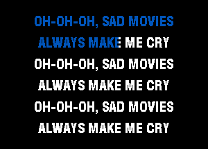 OH-OH-OH, SAD MOVIES
ALWAYS MAKE ME CRY
OH-OH-OH, SAD MOVIES
ALWAYS MAKE ME CRY
OH-OH-OH, SAD MOVIES

ALWAYS MAKE ME CRY l