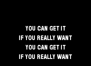 YOU CAN GET IT

IF YOU RERLLY WANT
YOU CAN GET IT
IF YOU REALLY WANT