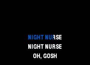 NIGHT NURSE
NIGHT NURSE
0H, GOSH