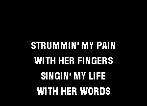 STRUMMIH' MY PAIN

WITH HER FINGERS
SINGIH' MY LIFE
WITH HER WORDS