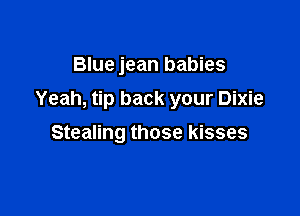 Blue jean babies
Yeah, tip back your Dixie

Stealing those kisses