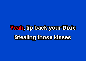 Yeah, tip back your Dixie

Stealing those kisses