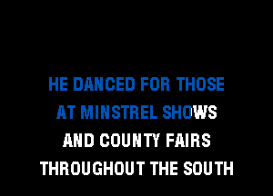 HE DANOED FOR THOSE
AT MIHSTREL SHOWS
AND COUNTY FAIRS
THROUGHOUT THE SOUTH