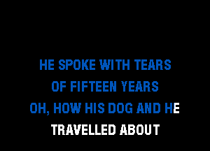 HE SPOKE WITH TEARS
0F FIFTEEN YEARS
0H, HOW HIS DOG AND HE
TBAVELLED ABOUT